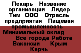 Пекарь › Название организации ­ Лидер Тим, ООО › Отрасль предприятия ­ Пищевая промышленность › Минимальный оклад ­ 20 000 - Все города Работа » Вакансии   . Крым,Керчь